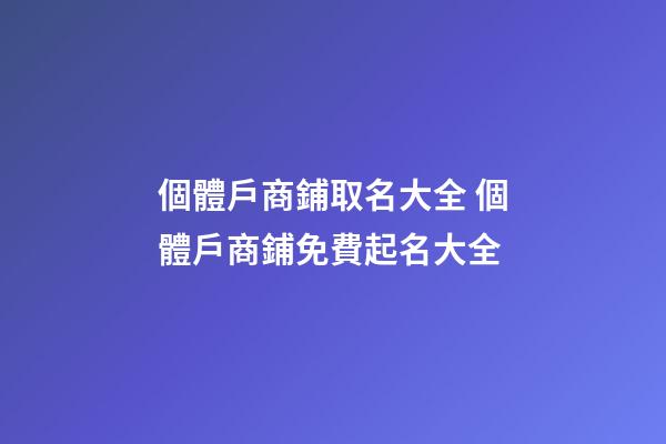 個體戶商鋪取名大全 個體戶商鋪免費起名大全-第1張-店鋪起名-玄機派